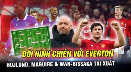 ĐỘI HÌNH MAN UTD TIẾP EVERTON: HOJLUND, MAGUIRE &amp; WAN-BISSAKA TÁI XUẤT?