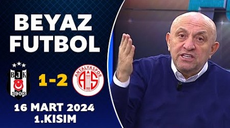 Beyaz Futbol 16 Mart 2024 1.Kısım / Beşiktaş 1-2 Antalyaspor