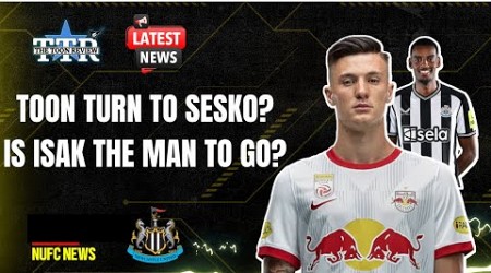 TOON TURN TO SESKO? | ISAK THE MAN TO GO? | NUFC NEWS