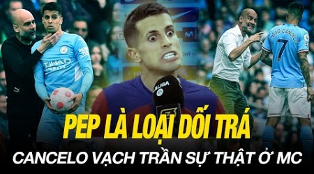 CANCELO VẠCH TRẦN SỰ THẬT Ở MAN CITY: PEP LÀ LOẠI DỐI TRÁ, CLB ĐÓ LÀ NHỮNG KẺ VÔ ƠN