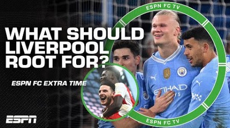 Which result is Liverpool rooting for in Arsenal vs. Manchester City? | ESPN FC Extra Time