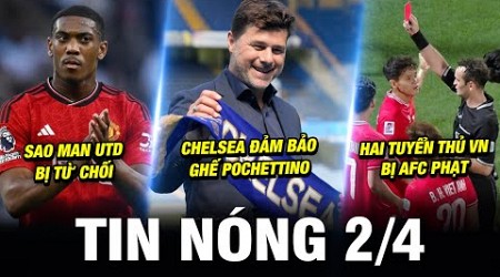 TIN NÓNG BÓNG ĐÁ 2/4| CHELSEA ĐẢM BẢO GHẾ POCHETTINO, SAO MU BỊ TỪ CHỐI,HAI TUYỂN THỦ VN BỊ AFC PHẠT