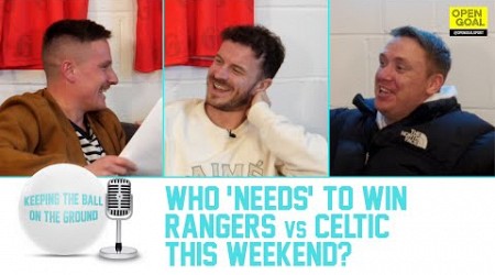 WHO &#39;NEEDS&#39; TO WIN RANGERS vs CELTIC THIS WEEKEND? + PRANK STORIES | Keeping The Ball On The Ground