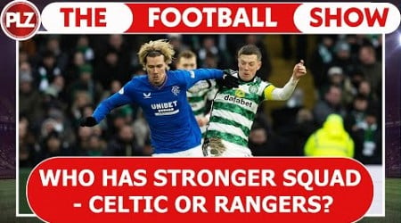 Who has a stronger squad - Celtic or Rangers? | The Football Show