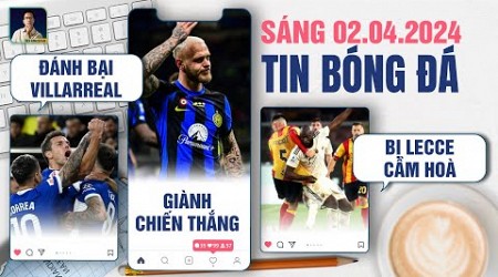 TIN BÓNG ĐÁ 2/4: ATLETICO ĐÁNH BẠI VILLARREAL, INTER MILAN GIÀNH CHIẾN THẮNG, ROMA BỊ LECCE CẦM HÒA