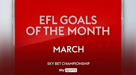 Sky Bet Championship Goal of the Month: March 2024