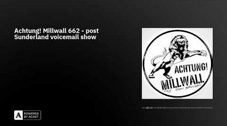 Achtung! Millwall 662 - post Sunderland voicemail show