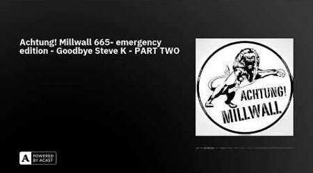 Achtung! Millwall 665- emergency edition - Goodbye Steve K - PART TWO