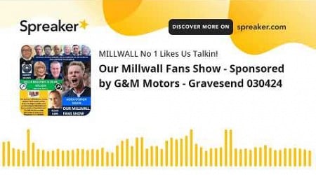 Our Millwall Fans Show - Sponsored by G&amp;M Motors - Gravesend 030424