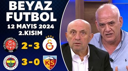 Beyaz Futbol 12 Mayıs 2024 2.Kısım / Karagümrük 2-3 Galatasaray / Fenerbahçe 3-0 Kayserispor