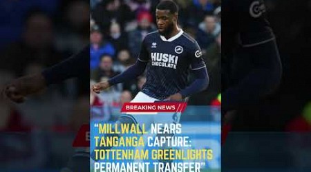 Millwall Nears Tanganga Capture: Tottenham Greenlights Permanent Transfer#ShortsFootballNews