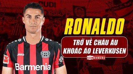 BAYER LEVERKUSEN RƯỚC RONALDO VỀ CHÂU ÂU: CHAMPIONS LEAGUE CHÀO ĐÓN ÔNG VUA TRỞ LẠI