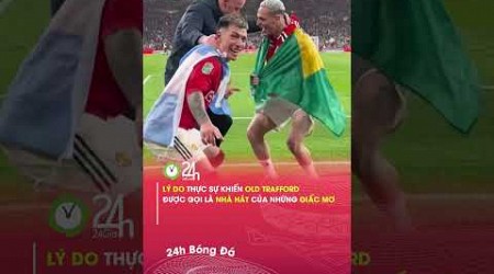 Lý do vì sao Old Trafford được gọi là nhà hát của những giấc mơ#24hbongda #shorts #24hmedia