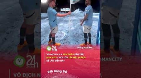 Man city chơi lớn khi làm điều này ở Mặt Trăng#24hbongda #shorts #24hmedia