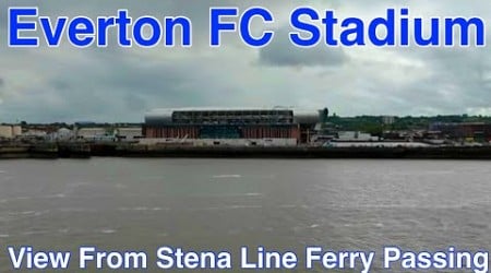 Everton FC Stadium view from Stena Line Ferry passing on 27.5.24