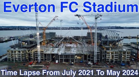 NEW Everton FC Stadium TIME LAPSE - FROM JULY 2021 TO MAY 2024