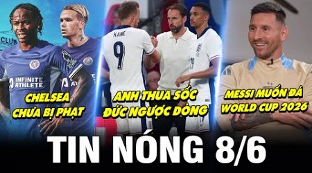 TIN NÓNG BÓNG ĐÁ 8/6| ANH THUA SỐC, ĐỨC NGƯỢC DÒNG, CHELSEA CHƯA BỊ PHẠT, MESSI MUỐN ĐÁ WC 2026