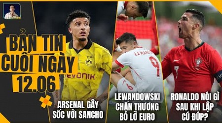 TIN CHIỀU 12/6: RONALDO‘’TẬN HƯỞNG’’, LEWANDOWSKI DÍNH CHẤN THƯƠNG, ARSENAL GÂY SỐC VỚI SANCHO