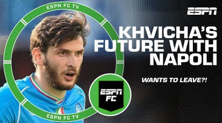 Khvicha Kvaratskhelia&#39;s agent &amp; father reveal he wants to leave Napoli 