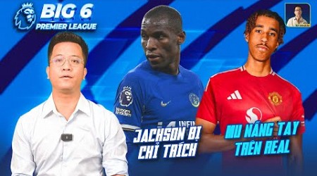 BIG 6 PREMIER LEAGUE | JACKSON BỊ CHỈ TRÍCH VÌ BẢO VỆ ENZO, MAN UNITED NẪNG TAY TRÊN CỦA REAL MADRID