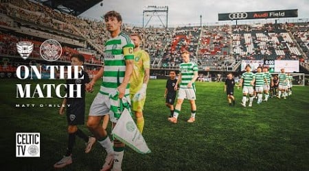 On The Match | Matt O&#39;Riley | DC United 0-4 Celtic (20/07/24)