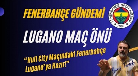 FENERBAHÇE GÜNDEMİ - Lugano Maç Önü &quot;Hull City Karşısındaki Takım Bu Maça Hazır!&quot;