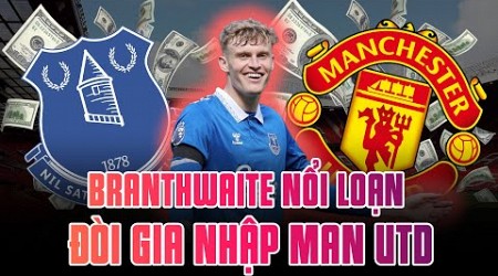 BIẾN CĂNG ĐÉT | BRANTHWAITE NỔI LOẠN Ở EVERTON, ĐÒI GIA NHẬP MAN UTD 