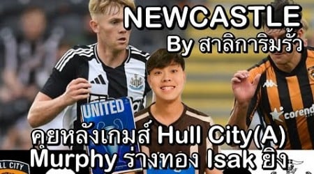 คุยหลังเกมส์อุ่นเครื่อง Hull City(A) Murphy ร่างทอง Isak ยิง คุยฟุตบอล Newcastle by สาลิการิมรั้ว