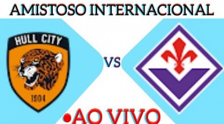 HULL CITY X FIORENTINA AO VIVO AMISTOSO INTERNACIONAL 30/07/2024 - EM TEMPO REAL