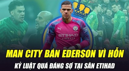 MAN CITY BÁN EDERSON NGAY LẬP TỨC VÌ HỖN VỚI PEP: KỶ LUẬT QUÁ ĐÁNG SỢ TẠI SÂN ETIHAD