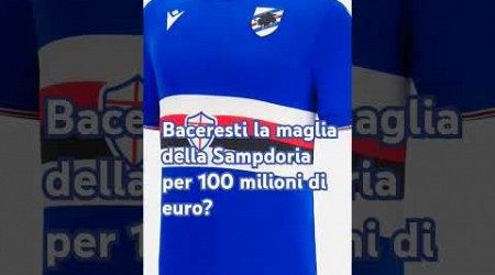 Baceresti la maglia della Sampdoria per 100 milioni di euro?