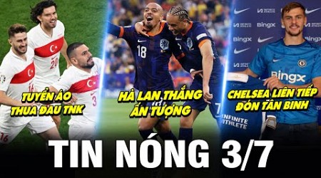 TIN NÓNG BÓNG ĐÁ 3/7| HÀ LAN THẮNG ẤN TƯỢNG, ÁO THUA ĐAU, CHELSEA LIÊN TIẾP ĐÓN TÂN BINH