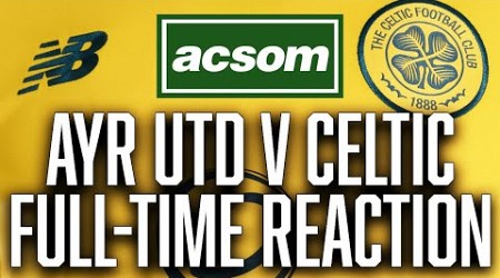 Ayr United v CELTIC // LIVE Full-Time Reaction // A Celtic State of Mind // ACSOM