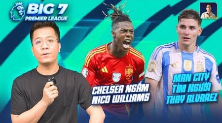 BIG 7 PREMIER LEAGUE | CHELSEA TỰ TIN VỚI NICO WILLIAMS, MAN CITY TÌM NGƯỜI THAY ALVAREZ