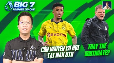 BIG 7 PREMIER LEAGUE: SANCHO CÒN NGUYÊN CƠ HỘI TẠI MAN UTD, EDDIE HOWE THAY THẾ SOUTHGATE?