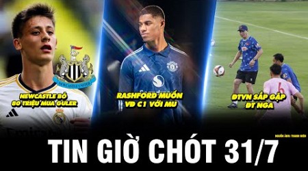 TIN GIỜ CHÓT 31/7 | NEWCASTLE BỎ 80 TRIỆU MUA GULER, RASHFORD MUỐN VĐ C1 VỚI MU, ĐTVN SẮP GẶP ĐT NGA