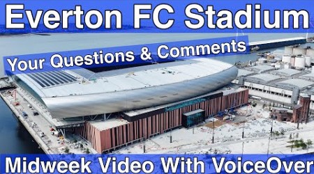 NEW Everton FC Stadium 31.7.24. Midweek Video with Voiceover - YOUR QUESTIONS &amp; COMMENTS