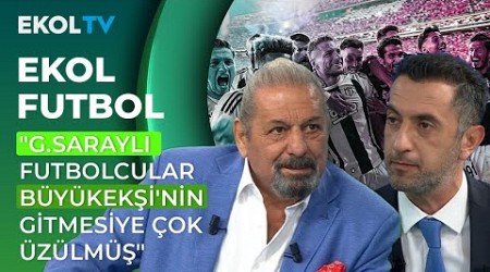 Erman Toroğlu: G.Saraylı Futbolcular Büyükekşi&#39;nin Gittiğine Çok Üzülmüşler Gibi I Ekol Futbol