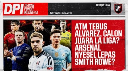 MAN CITY LEPAS ALVAREZ KE ATLETICO MADRID, ARSENAL NYESEL LEPAS SMITH ROWE? - DPI - EPS 1324