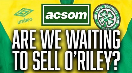 Are we seriously waiting to sell Matt O&#39;Riley before we spend? // ACSOM // A Celtic State of Mind