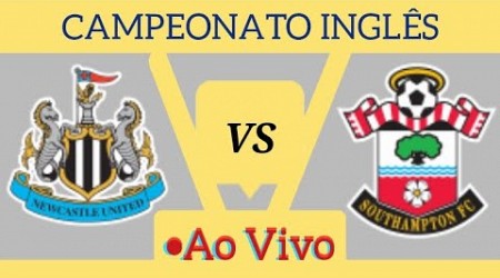 NEWCASTLE X SOUTHAMPTON AO VIVO CAMPEONATO INGLÊS 17/08/2024 - EM TEMPO REAL