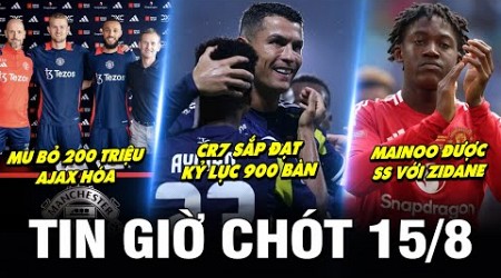 TIN GIỜ CHÓT 15/8| MU BỎ 200 TRIỆU AJAX HÓA, CR7 SẮP ĐẠT KỶ LỤC 900 BÀN, MAINOO ĐƯỢC SS VỚI ZIDANE