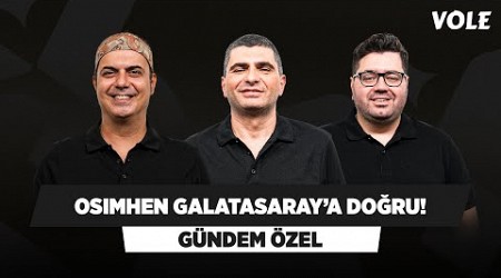 Victor Osimhen Galatasaray yolunda | Ali Ece, Ilgaz Çınar, Berk Göl | GÜNDEM ÖZEL