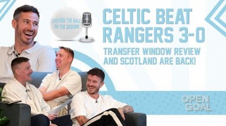 CELTIC BEAT RANGERS 3-0, TRANSFER WINDOW REVIEW &amp; SCOTLAND ARE BACK | Keeping The Ball On The Ground