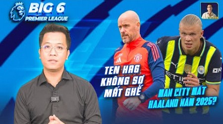 BIG 6 PREMIER LEAGUE | TEN HAG KHÔNG SỢ MẤT GHẾ VÌ ZIDANE, MAN CITY MẤT HAALAND NĂM 2025?