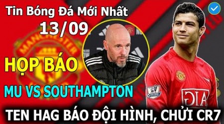 Tin Bóng Đá 13/9: Họp Báo MU - Southampton: Ten Hag Công Bố Lực Lượng, Khẩu Chiến VỚi Ronaldo