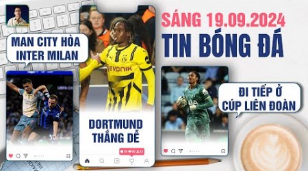 TIN BÓNG ĐÁ 19/9: MAN CITY HÒA INTER MILAN, DORTMUND THẮNG DỄ, TOTTENHAM ĐI TIẾP Ở CÚP LIÊN ĐOÀN