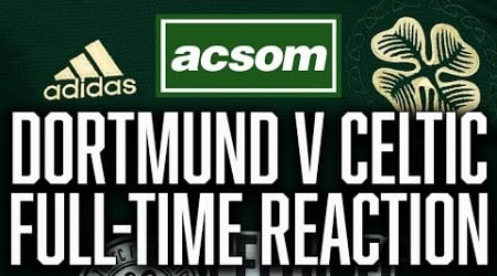 Borussia Dortmund v CELTIC // LIVE Champions League Full-Time Reaction // ACSOM Celtic State of Mind