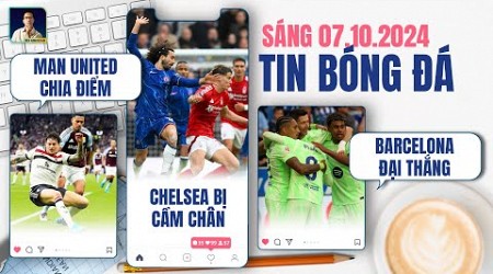 TIN BÓNG ĐÁ 7/10: MAN UNITED CHIA ĐIỂM, CHELSEA BỊ CẦM HOÀ, BARCELONA ĐẠI THẮNG