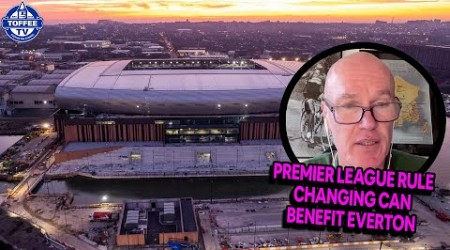 Why The Friedkins Came Back + How Premier League Rule Change CAN Benefit Everton&#39;s New Stadium